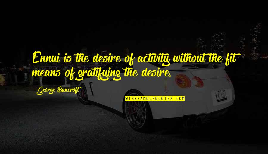 Gratifying Quotes By George Bancroft: Ennui is the desire of activity without the