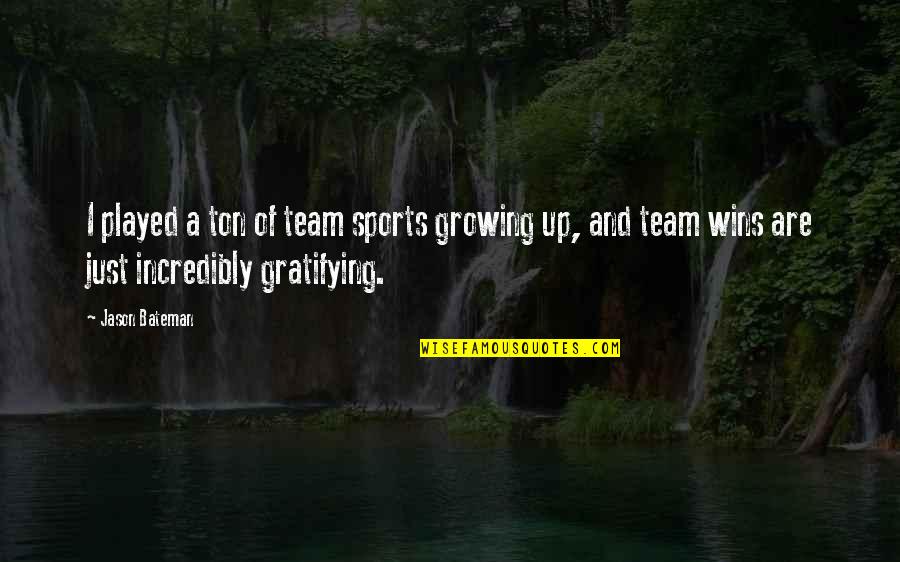 Gratifying Quotes By Jason Bateman: I played a ton of team sports growing