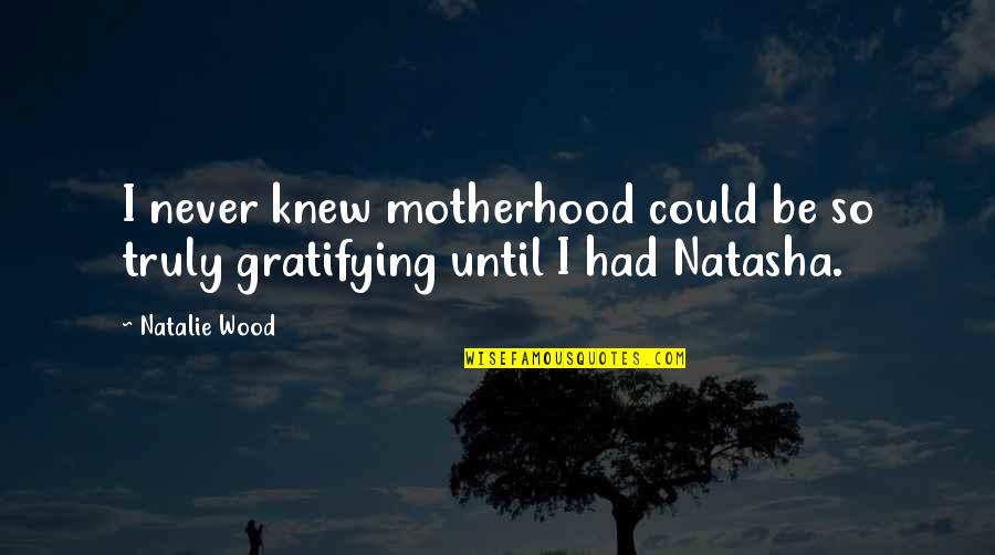Gratifying Quotes By Natalie Wood: I never knew motherhood could be so truly
