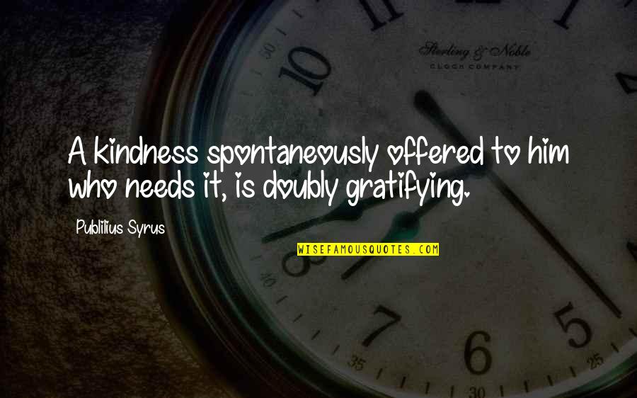 Gratifying Quotes By Publilius Syrus: A kindness spontaneously offered to him who needs