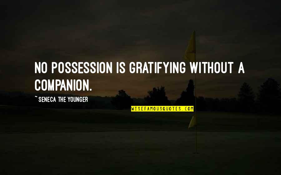 Gratifying Quotes By Seneca The Younger: No possession is gratifying without a companion.