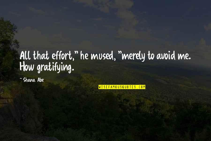 Gratifying Quotes By Shana Abe: All that effort," he mused, "merely to avoid