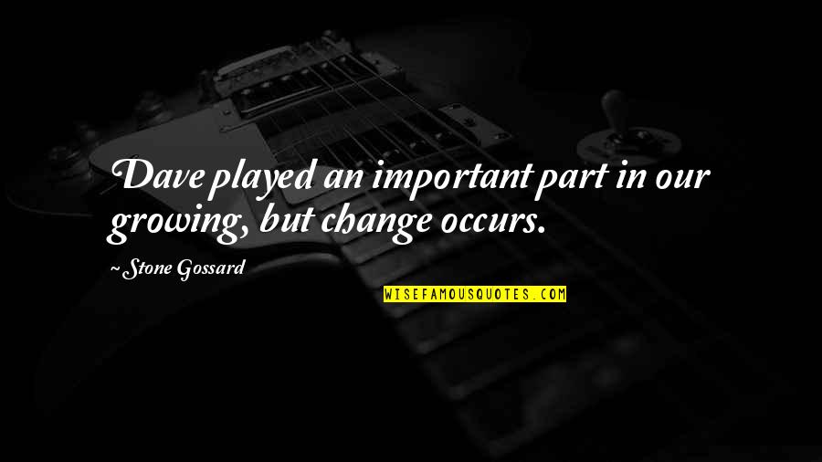 Gratifyingly Quotes By Stone Gossard: Dave played an important part in our growing, Gratifyingly Quotes By Stone Gossard: Dave played an important part in our growing,