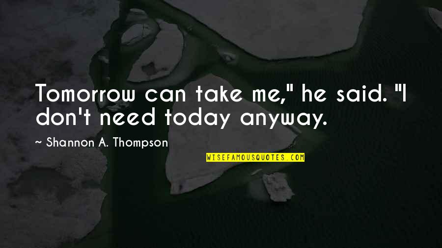 Grating Pacific Quotes By Shannon A. Thompson: Tomorrow can take me," he said. "I don't