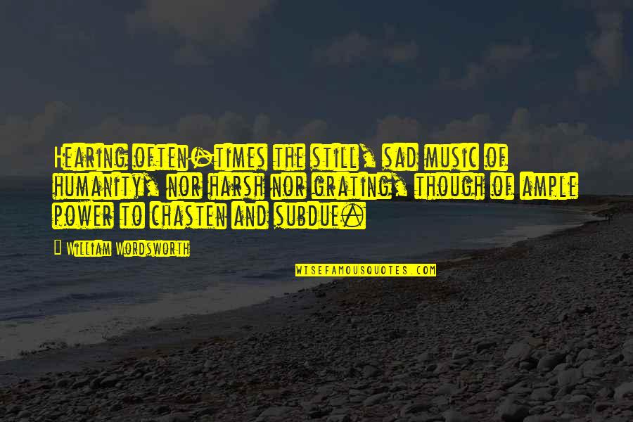 Grating Quotes By William Wordsworth: Hearing often-times the still, sad music of humanity, Grating Quotes By William Wordsworth: Hearing often-times the still, sad music of humanity,