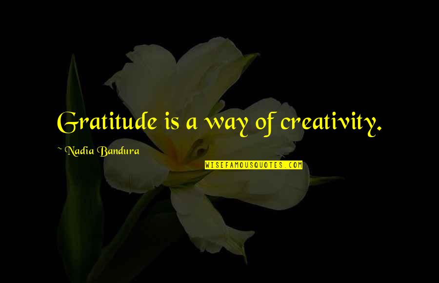Gratitude And Friendship Quotes By Nadia Bandura: Gratitude is a way of creativity.