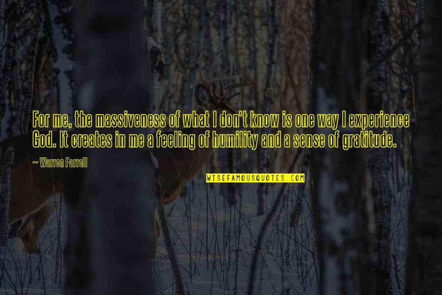 Gratitude And God Quotes By Warren Farrell: For me, the massiveness of what I don't Gratitude And God Quotes By Warren Farrell: For me, the massiveness of what I don't