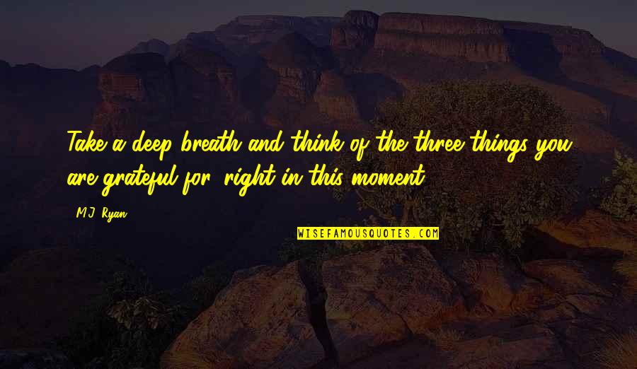 Gratitude And Grateful Quotes By M.J. Ryan: Take a deep breath and think of the Gratitude And Grateful Quotes By M.J. Ryan: Take a deep breath and think of the