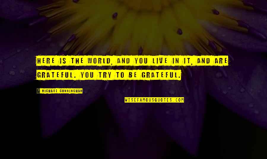Gratitude And Grateful Quotes By Michael Cunningham: Here is the world, and you live in Gratitude And Grateful Quotes By Michael Cunningham: Here is the world, and you live in