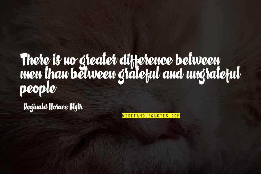 Gratitude And Grateful Quotes By Reginald Horace Blyth: There is no greater difference between men than Gratitude And Grateful Quotes By Reginald Horace Blyth: There is no greater difference between men than