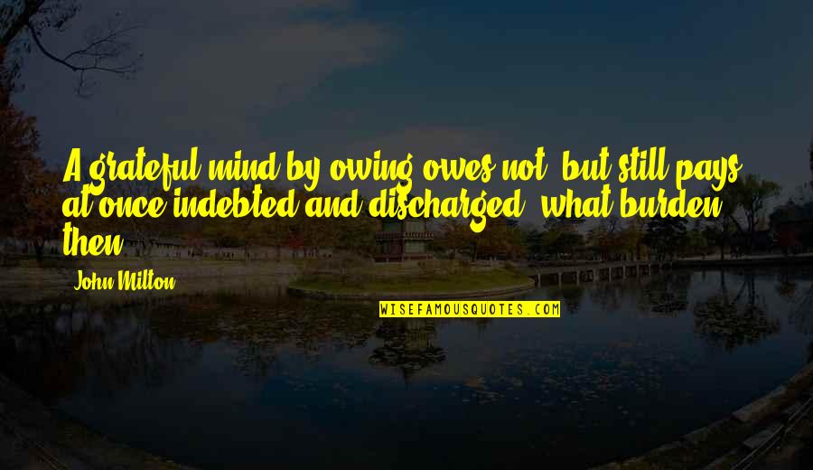 Gratitude And Humility Quotes By John Milton: A grateful mind by owing owes not, but Gratitude And Humility Quotes By John Milton: A grateful mind by owing owes not, but