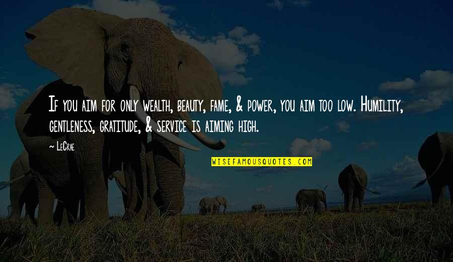 Gratitude And Humility Quotes By LeCrae: If you aim for only wealth, beauty, fame, Gratitude And Humility Quotes By LeCrae: If you aim for only wealth, beauty, fame,
