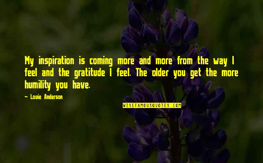 Gratitude And Humility Quotes By Louie Anderson: My inspiration is coming more and more from Gratitude And Humility Quotes By Louie Anderson: My inspiration is coming more and more from