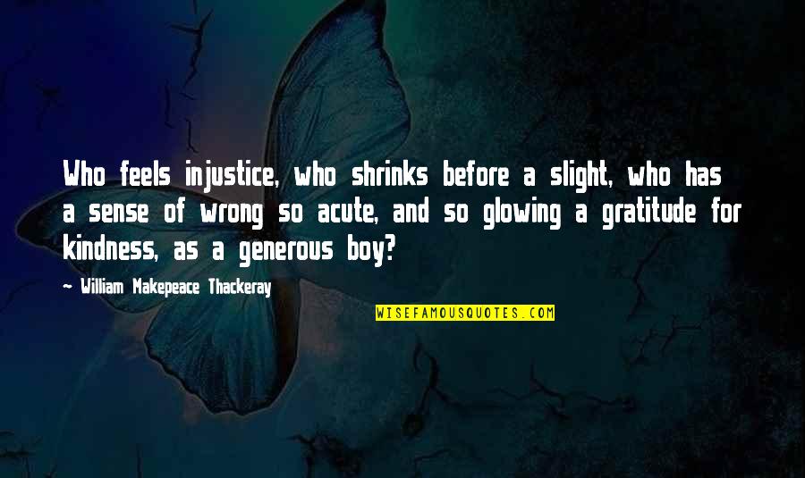 Gratitude And Kindness Quotes By William Makepeace Thackeray: Who feels injustice, who shrinks before a slight,