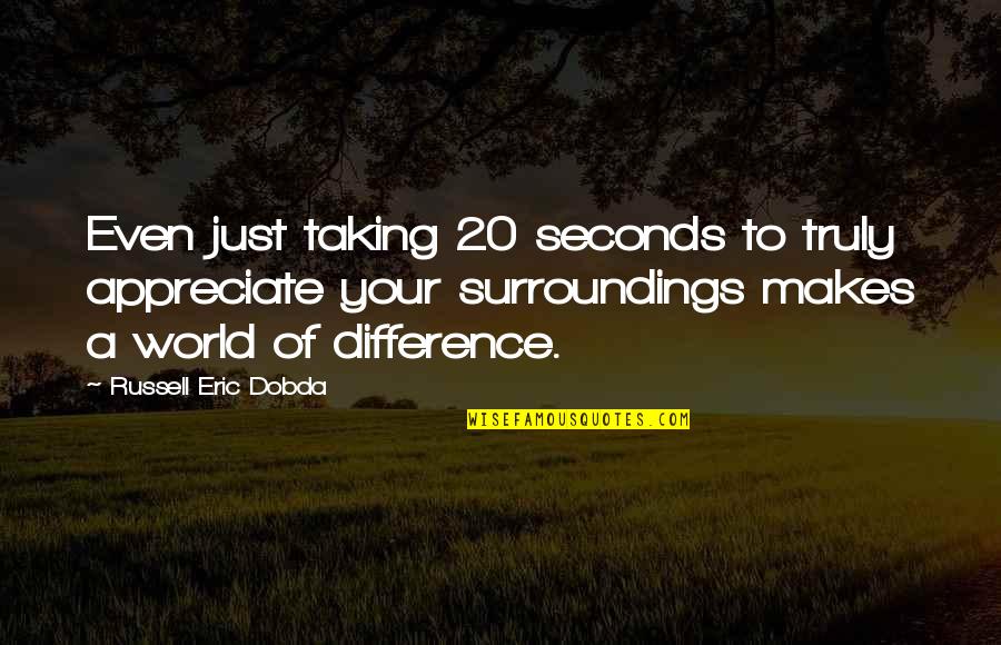 Gratitude And Mindfulness Quotes By Russell Eric Dobda: Even just taking 20 seconds to truly appreciate Gratitude And Mindfulness Quotes By Russell Eric Dobda: Even just taking 20 seconds to truly appreciate