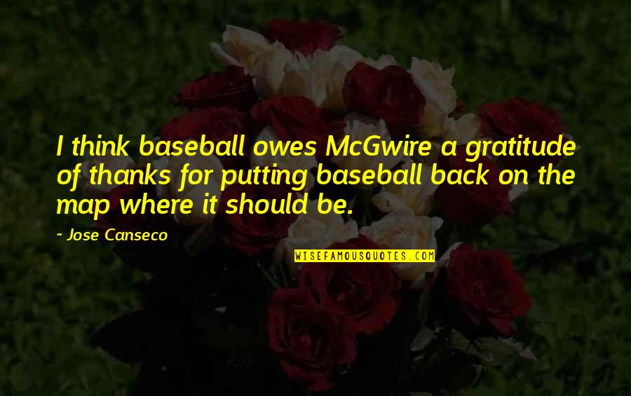 Gratitude And Thanks Quotes By Jose Canseco: I think baseball owes McGwire a gratitude of Gratitude And Thanks Quotes By Jose Canseco: I think baseball owes McGwire a gratitude of
