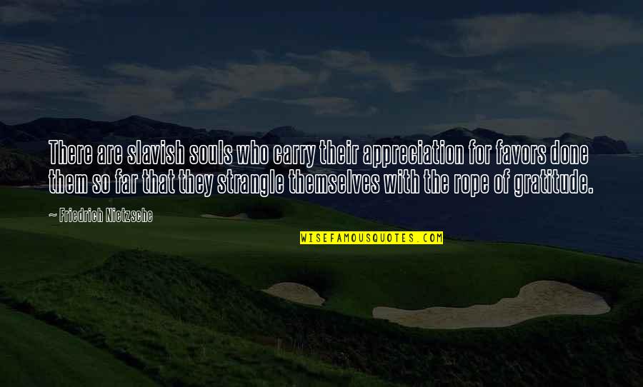 Gratitude Appreciation Quotes By Friedrich Nietzsche: There are slavish souls who carry their appreciation Gratitude Appreciation Quotes By Friedrich Nietzsche: There are slavish souls who carry their appreciation