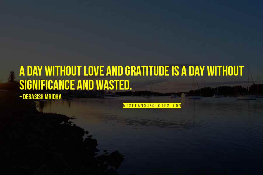 Gratitude Day Quotes By Debasish Mridha: A day without love and gratitude is a