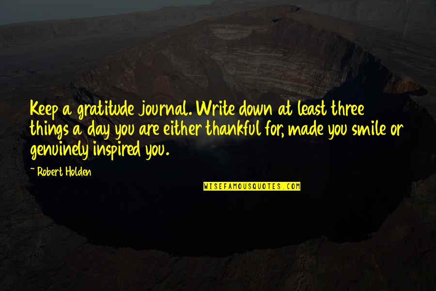 Gratitude Day Quotes By Robert Holden: Keep a gratitude journal. Write down at least