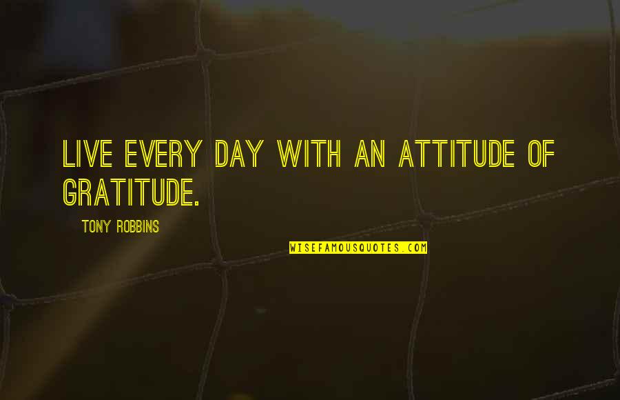 Gratitude Day Quotes By Tony Robbins: Live every day with an attitude of gratitude.