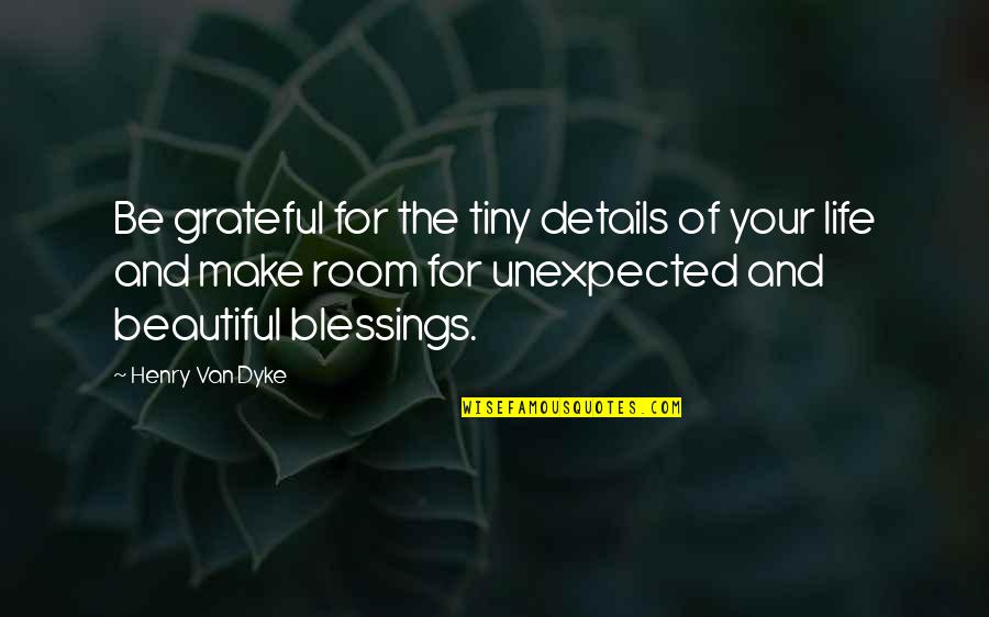 Gratitude For Blessings Quotes By Henry Van Dyke: Be grateful for the tiny details of your Gratitude For Blessings Quotes By Henry Van Dyke: Be grateful for the tiny details of your