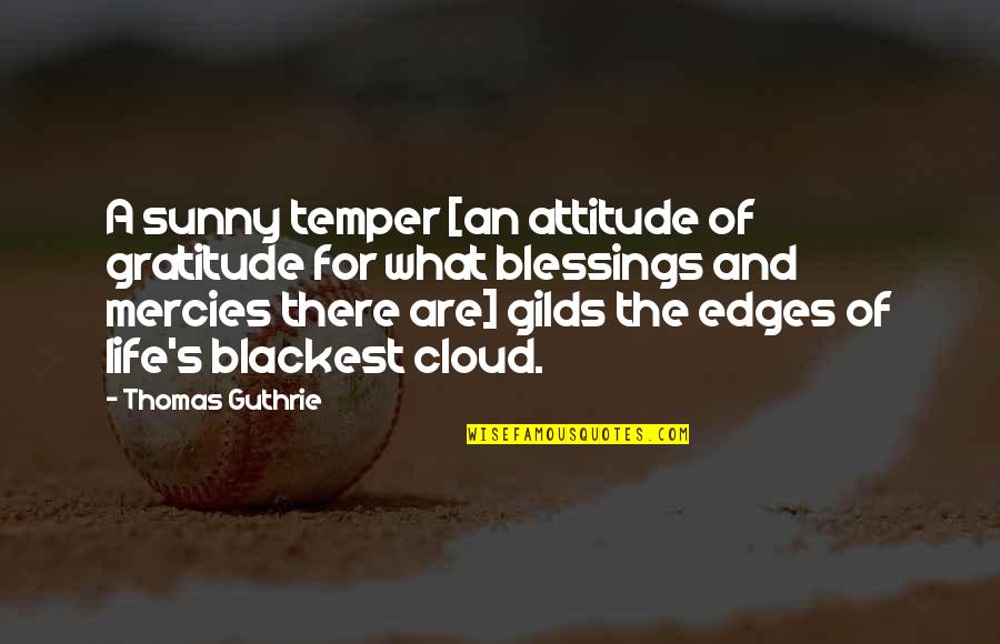 Gratitude For Blessings Quotes By Thomas Guthrie: A sunny temper [an attitude of gratitude for Gratitude For Blessings Quotes By Thomas Guthrie: A sunny temper [an attitude of gratitude for
