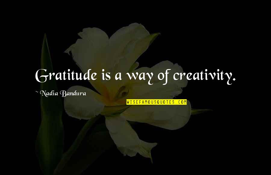 Gratitude For Friendship Quotes By Nadia Bandura: Gratitude is a way of creativity.