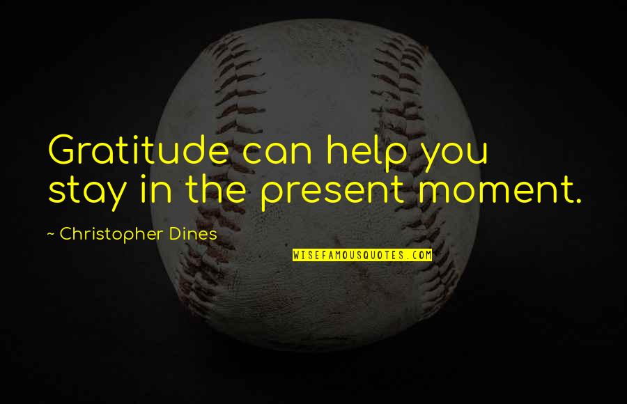 Gratitude For Help Quotes By Christopher Dines: Gratitude can help you stay in the present