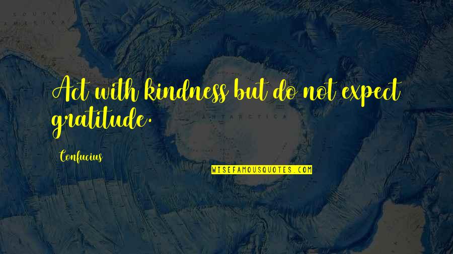 Gratitude For Kindness Quotes By Confucius: Act with kindness but do not expect gratitude. Gratitude For Kindness Quotes By Confucius: Act with kindness but do not expect gratitude.