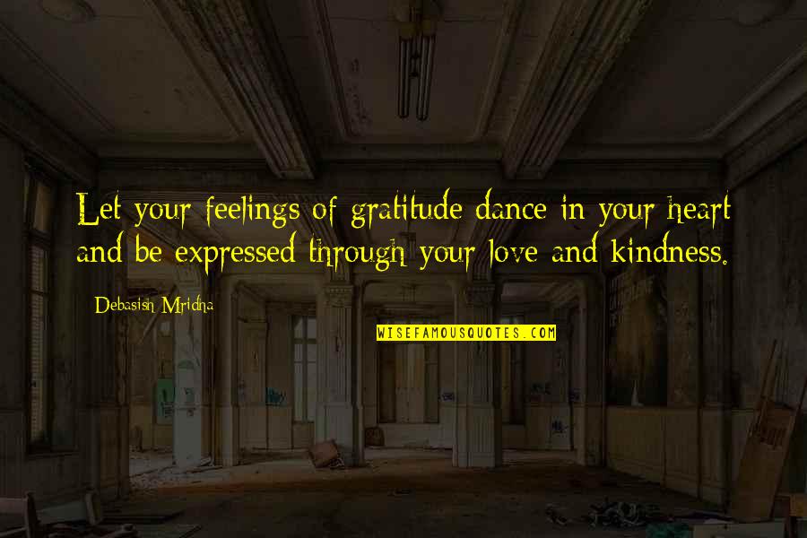 Gratitude For Kindness Quotes By Debasish Mridha: Let your feelings of gratitude dance in your Gratitude For Kindness Quotes By Debasish Mridha: Let your feelings of gratitude dance in your