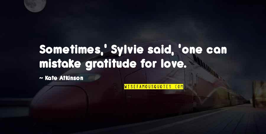 Gratitude For Love Quotes By Kate Atkinson: Sometimes,' Sylvie said, 'one can mistake gratitude for