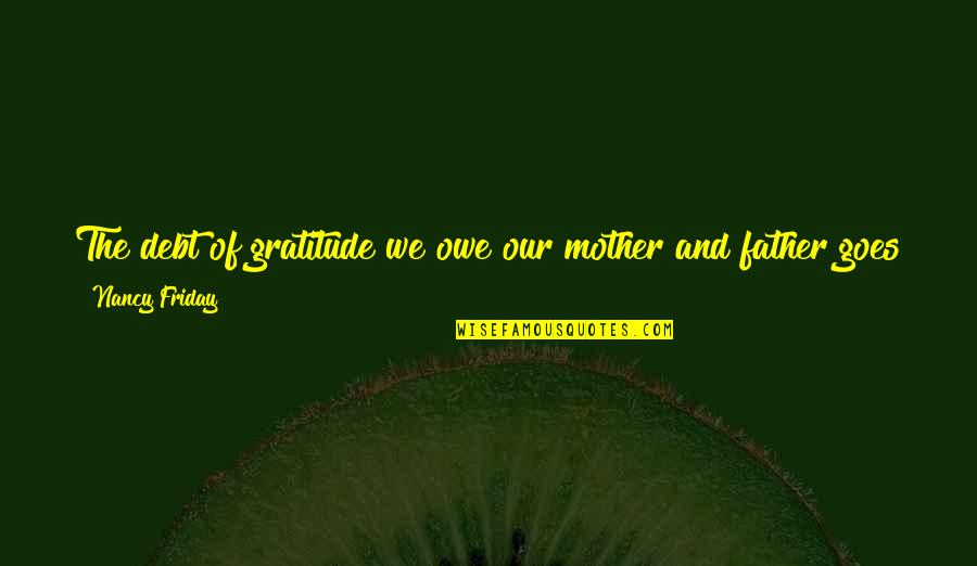 Gratitude For Mother Quotes By Nancy Friday: The debt of gratitude we owe our mother