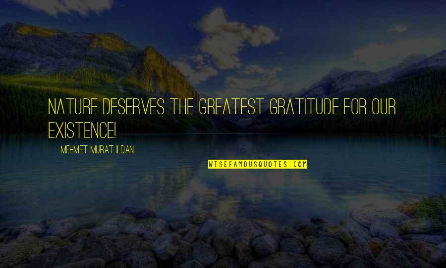 Gratitude For Nature Quotes By Mehmet Murat Ildan: Nature deserves the greatest gratitude for our existence!