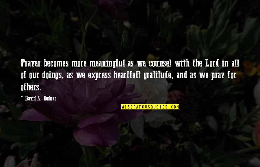 Gratitude For Others Quotes By David A. Bednar: Prayer becomes more meaningful as we counsel with Gratitude For Others Quotes By David A. Bednar: Prayer becomes more meaningful as we counsel with