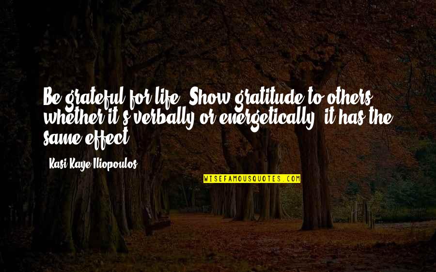Gratitude For Others Quotes By Kasi Kaye Iliopoulos: Be grateful for life. Show gratitude to others, Gratitude For Others Quotes By Kasi Kaye Iliopoulos: Be grateful for life. Show gratitude to others,