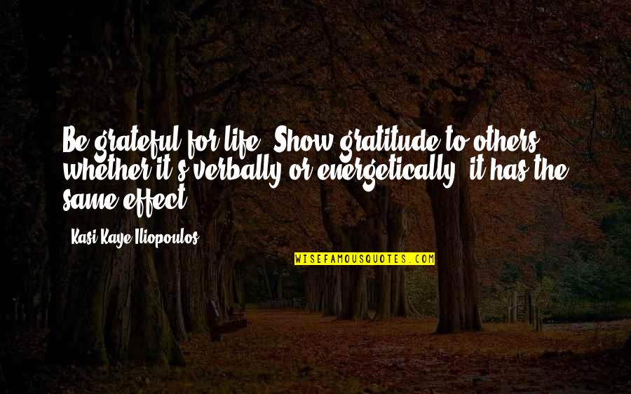 Gratitude For Others Quotes By Kasi Kaye Iliopoulos: Be grateful for life. Show gratitude to others,