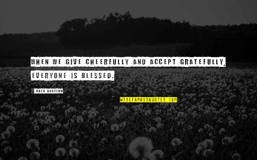 Gratitude For Others Quotes By Maya Angelou: When we give cheerfully and accept gratefully, everyone