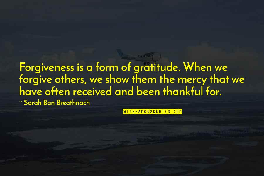 Gratitude For Others Quotes By Sarah Ban Breathnach: Forgiveness is a form of gratitude. When we Gratitude For Others Quotes By Sarah Ban Breathnach: Forgiveness is a form of gratitude. When we