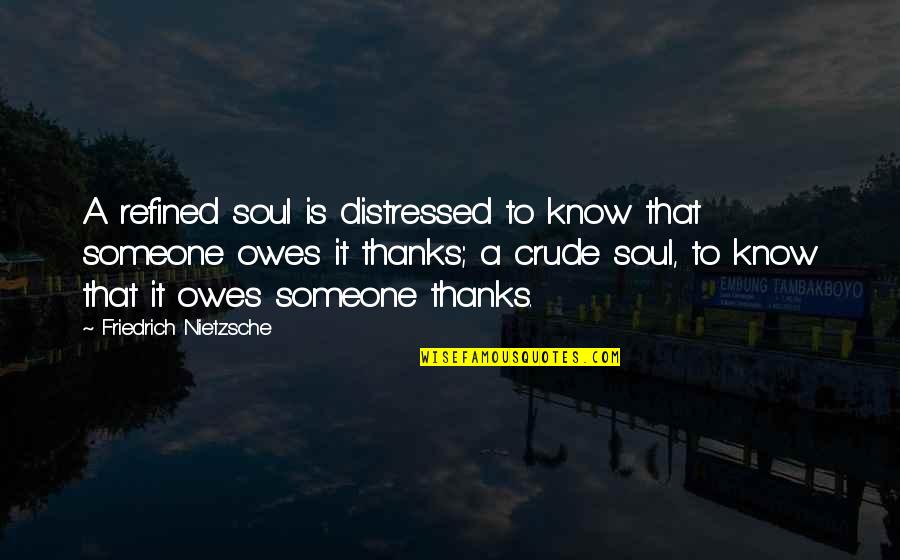 Gratitude For Someone Quotes By Friedrich Nietzsche: A refined soul is distressed to know that Gratitude For Someone Quotes By Friedrich Nietzsche: A refined soul is distressed to know that