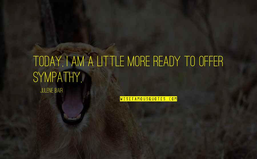 Gratitude For Someone Quotes By Julene Bair: Today, I am a little more ready to Gratitude For Someone Quotes By Julene Bair: Today, I am a little more ready to