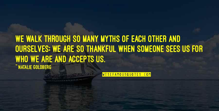 Gratitude For Someone Quotes By Natalie Goldberg: We walk through so many myths of each Gratitude For Someone Quotes By Natalie Goldberg: We walk through so many myths of each