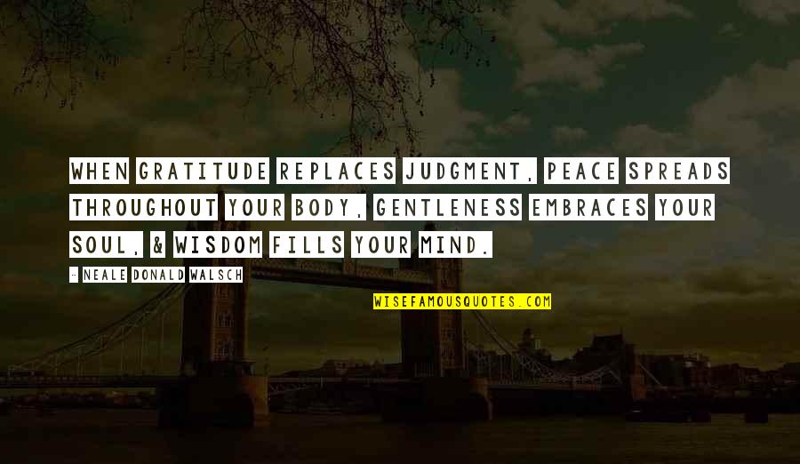 Gratitude For Your Body Quotes By Neale Donald Walsch: When gratitude replaces judgment, peace spreads throughout your Gratitude For Your Body Quotes By Neale Donald Walsch: When gratitude replaces judgment, peace spreads throughout your