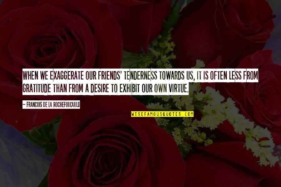 Gratitude Friends Quotes By Francois De La Rochefoucauld: When we exaggerate our friends' tenderness towards us,
