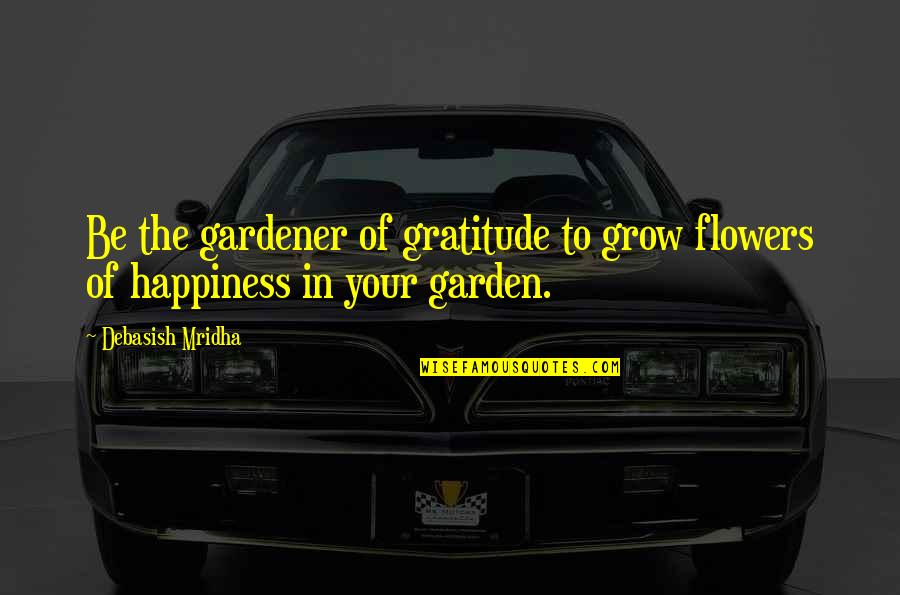Gratitude Garden Quotes By Debasish Mridha: Be the gardener of gratitude to grow flowers