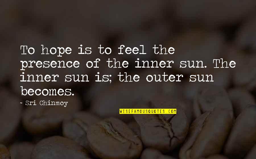 Gratitude Garden Quotes By Sri Chinmoy: To hope is to feel the presence of Gratitude Garden Quotes By Sri Chinmoy: To hope is to feel the presence of