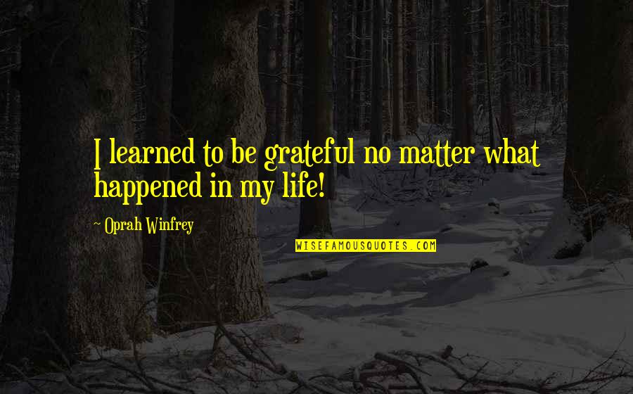 Gratitude In Life Quotes By Oprah Winfrey: I learned to be grateful no matter what Gratitude In Life Quotes By Oprah Winfrey: I learned to be grateful no matter what