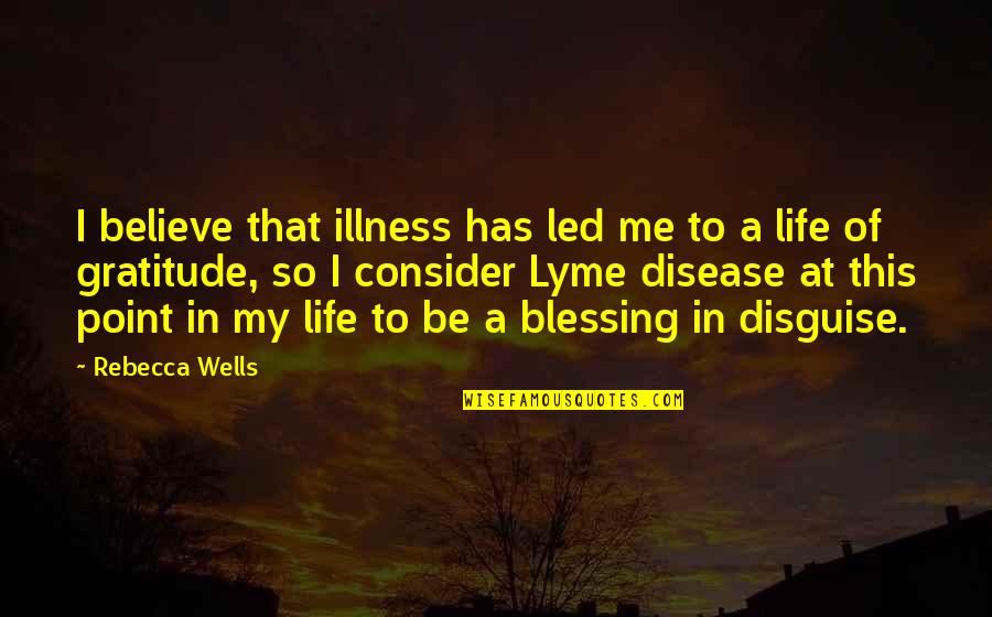 Gratitude In Life Quotes By Rebecca Wells: I believe that illness has led me to Gratitude In Life Quotes By Rebecca Wells: I believe that illness has led me to