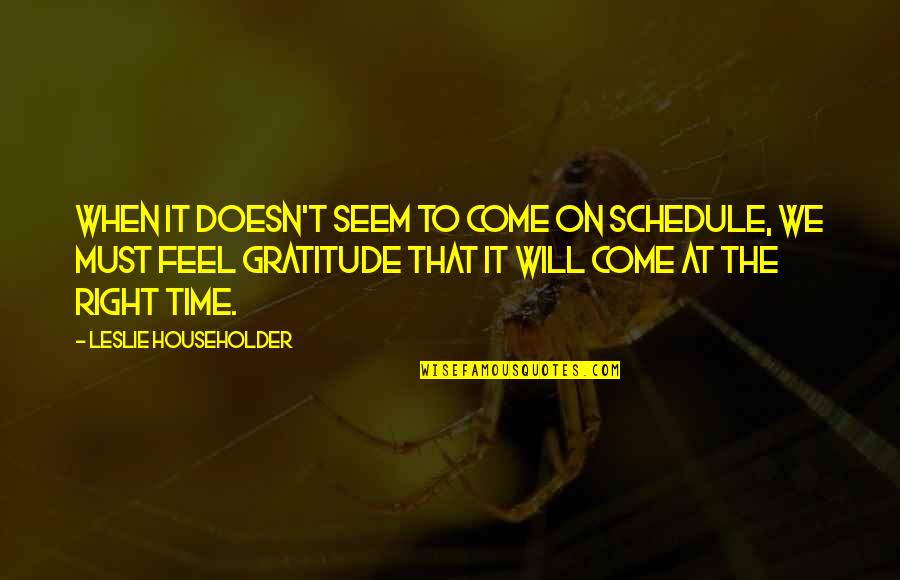Gratitude Is A Must Quotes By Leslie Householder: When it doesn't seem to come on schedule,