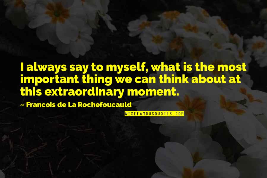 Gratitude Is Important Quotes By Francois De La Rochefoucauld: I always say to myself, what is the Gratitude Is Important Quotes By Francois De La Rochefoucauld: I always say to myself, what is the