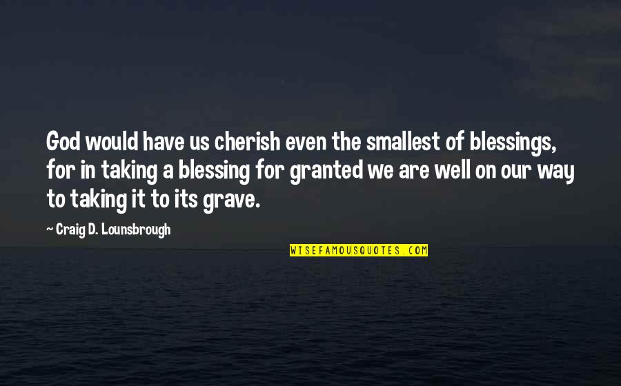 Gratitude To God Quotes By Craig D. Lounsbrough: God would have us cherish even the smallest